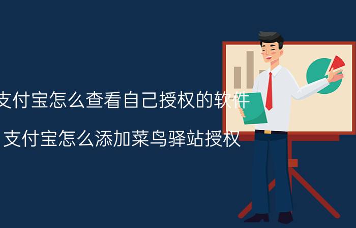 支付宝怎么查看自己授权的软件 支付宝怎么添加菜鸟驿站授权？